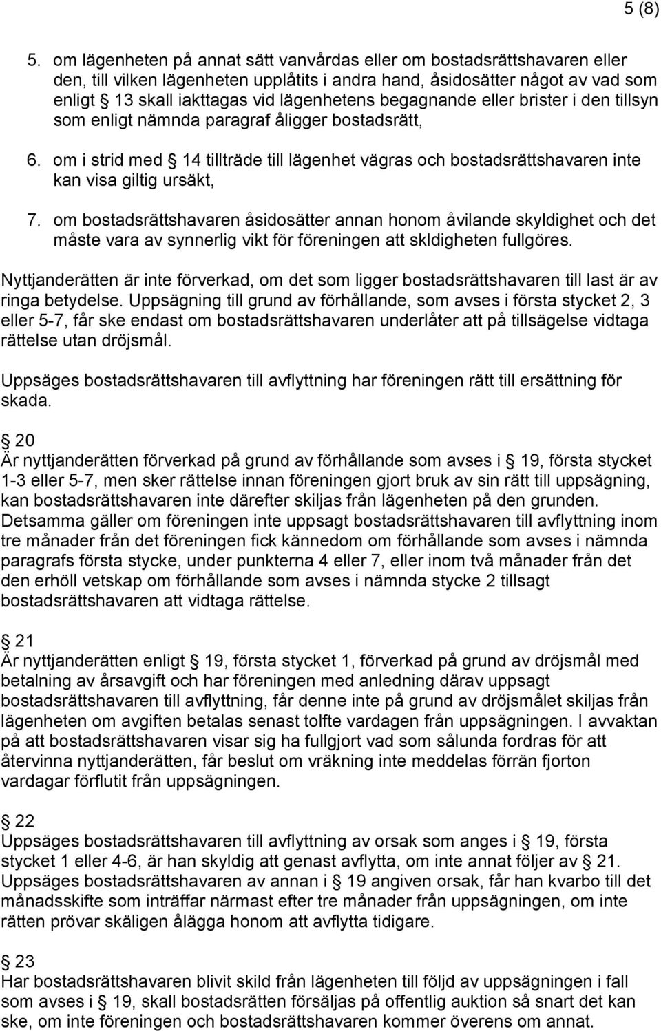 begagnande eller brister i den tillsyn som enligt nämnda paragraf åligger bostadsrätt, 6. om i strid med 14 tillträde till lägenhet vägras och bostadsrättshavaren inte kan visa giltig ursäkt, 7.