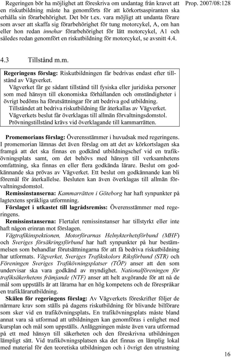 riskutbildning för motorcykel, se avsnitt 4.4. 4.3 Tillstånd m.m. Regeringens förslag: Riskutbildningen får bedrivas endast efter tillstånd av Vägverket.