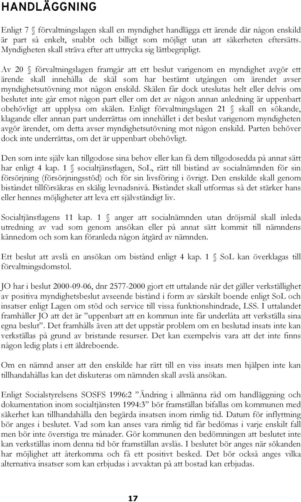 Av 20 förvaltningslagen framgår att ett beslut varigenom en myndighet avgör ett ärende skall innehålla de skäl som har bestämt utgången om ärendet avser myndighetsutövning mot någon enskild.