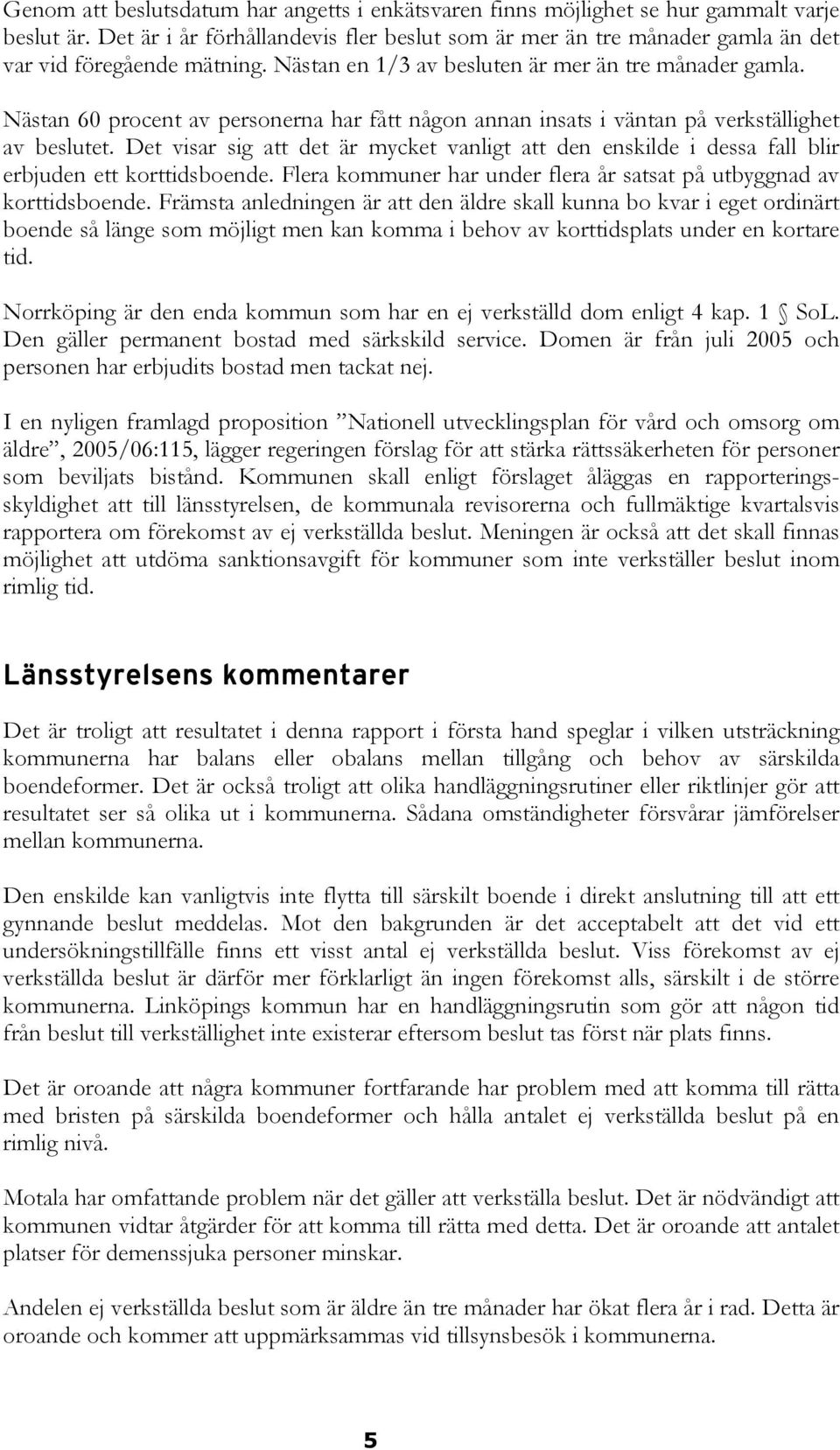 Nästan 60 procent av na har fått någon annan insats i väntan på verkställighet av beslutet. Det visar sig att det är mycket vanligt att den enskilde i dessa fall blir erbjuden ett korttidsboende.