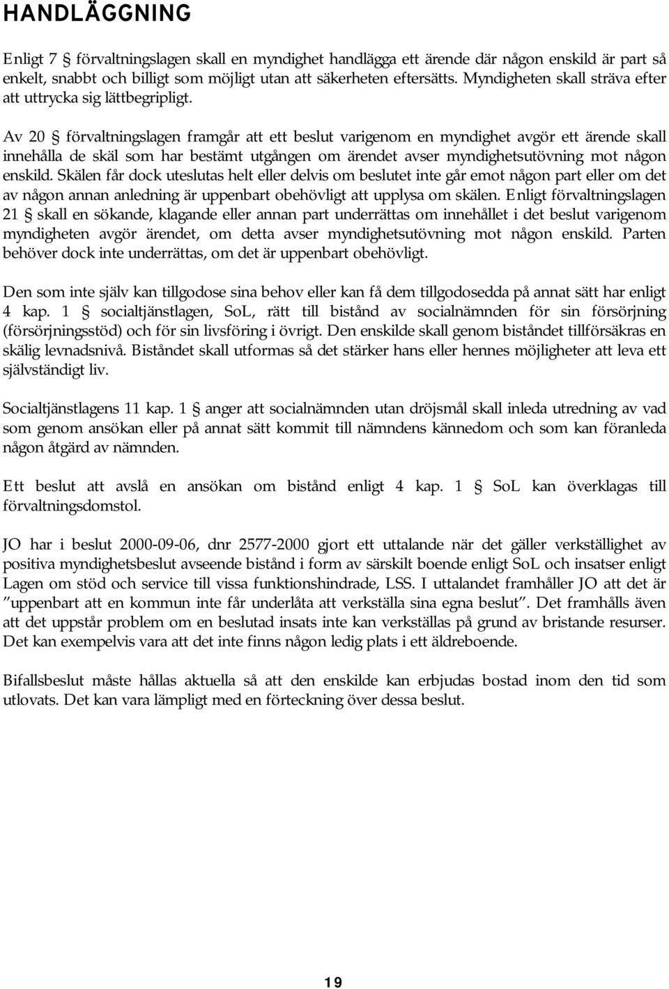 Av 20 förvaltningslagen framgår att ett beslut varigenom en myndighet avgör ett ärende skall innehålla de skäl som har bestämt utgången om ärendet avser myndighetsutövning mot någon enskild.