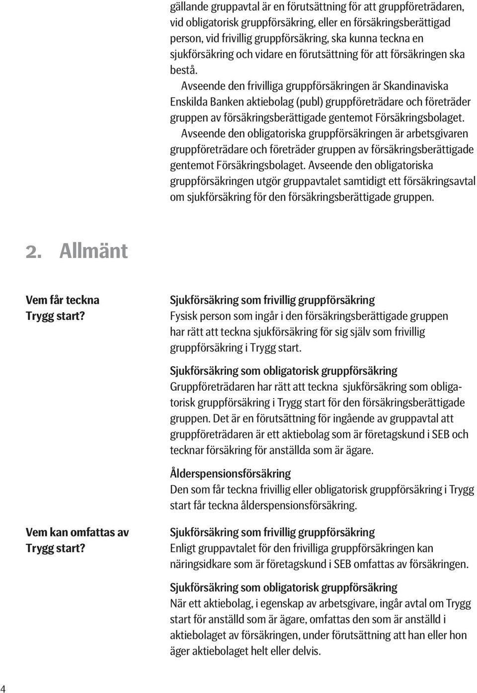 Avseende den frivilliga gruppförsäkringen är Skandinaviska Enskilda Banken aktiebolag (publ) gruppföreträdare och företräder gruppen av försäkringsberättigade gentemot Försäkringsbolaget.