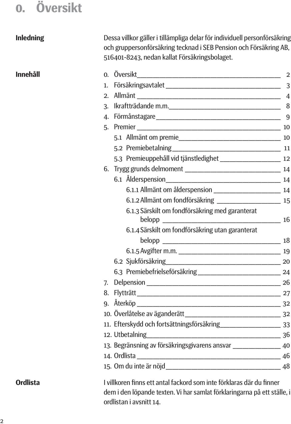 3 Premieuppehåll vid tjänstledighet 12 6. Trygg grunds delmoment 14 6.1 Ålderspension 14 6.1.1 Allmänt om ålderspension 14 6.1.2 Allmänt om fondförsäkring 15 6.1.3 Särskilt om fondförsäkring med garanterat belopp 16 6.