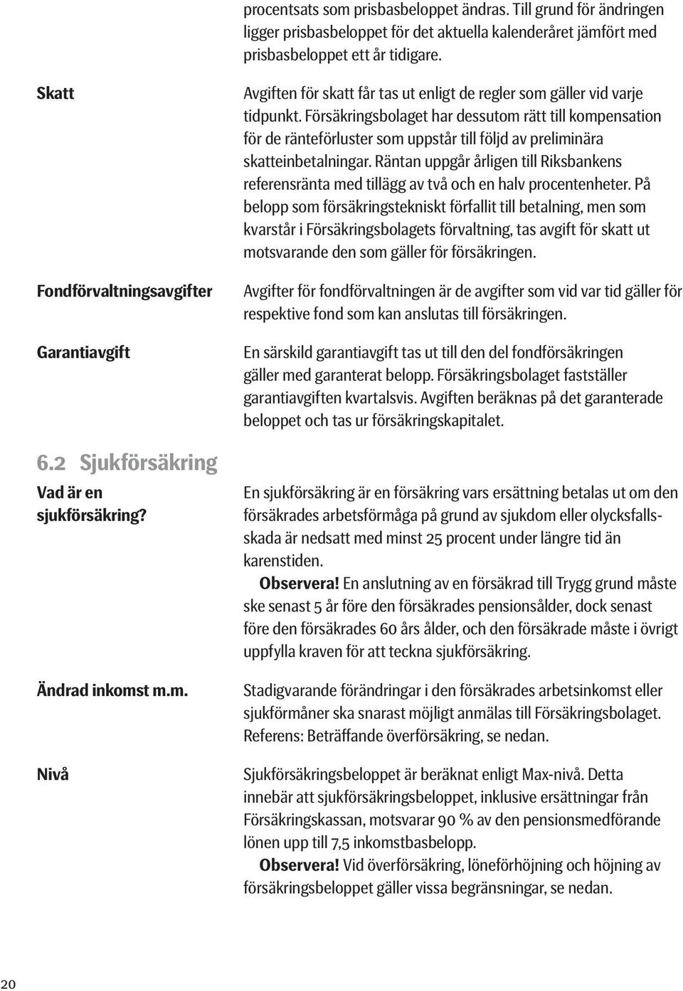 Försäkringsbolaget har dessutom rätt till kompensation för de ränteförluster som uppstår till följd av preliminära skatteinbetalningar.