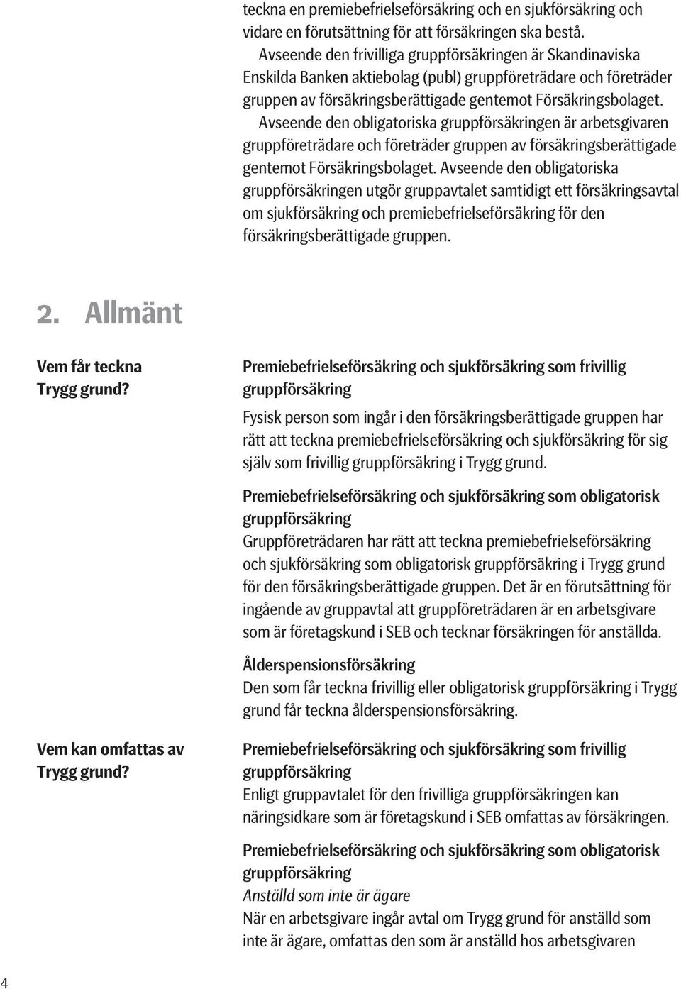 Avseende den obligatoriska gruppförsäkringen är arbetsgivaren gruppföreträdare och företräder gruppen av försäkringsberättigade gentemot Försäkringsbolaget.