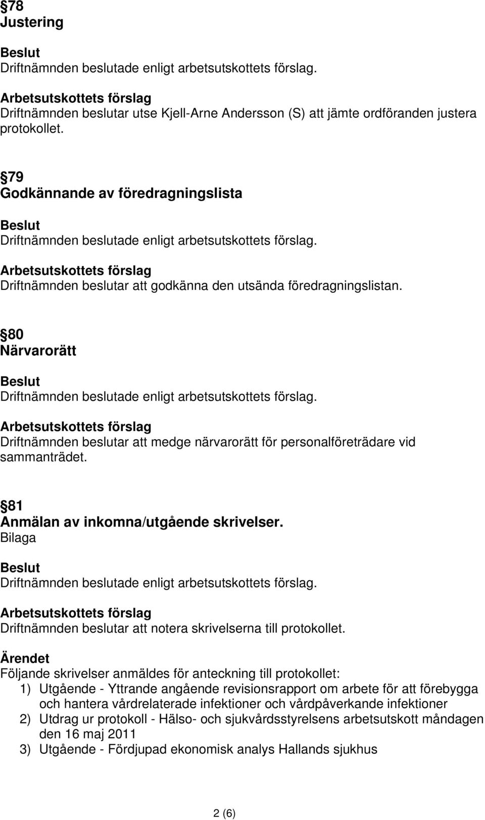 80 Närvarorätt Driftnämnden beslutar att medge närvarorätt för personalföreträdare vid sammanträdet. 81 Anmälan av inkomna/utgående skrivelser.