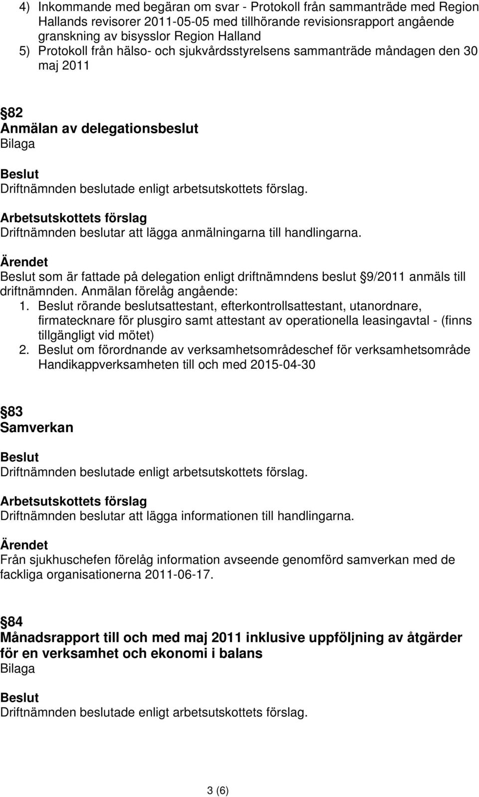 som är fattade på delegation enligt driftnämndens beslut 9/2011 anmäls till driftnämnden. Anmälan förelåg angående: 1.