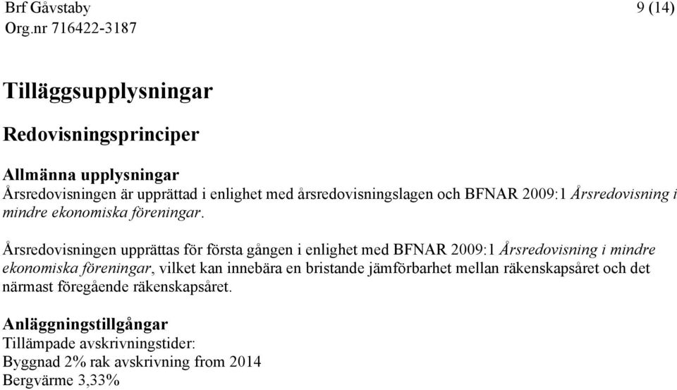 Årsredovisningen upprättas för första gången i enlighet med BFNAR 2009:1 Årsredovisning i mindre ekonomiska föreningar, vilket kan