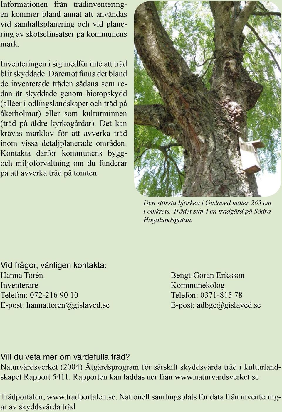 Däremot finns det bland de inventerade träden sådana som redan är skyddade genom biotopskydd (alléer i odlingslandskapet och träd på åkerholmar) eller som kulturminnen (träd på äldre kyrkogårdar).