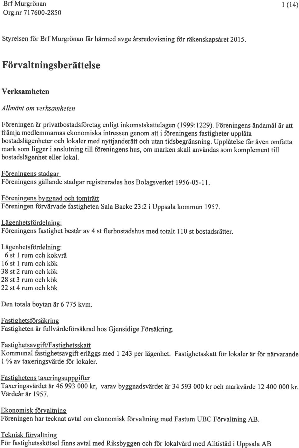 föreningens ändamål är att främja medlemmarnas ekonomiska intressen genom att i föreningens fastigheter upplåta bostadslägenheter och lokaler med nyttjanderätt och utan tidsbegränsn ing.
