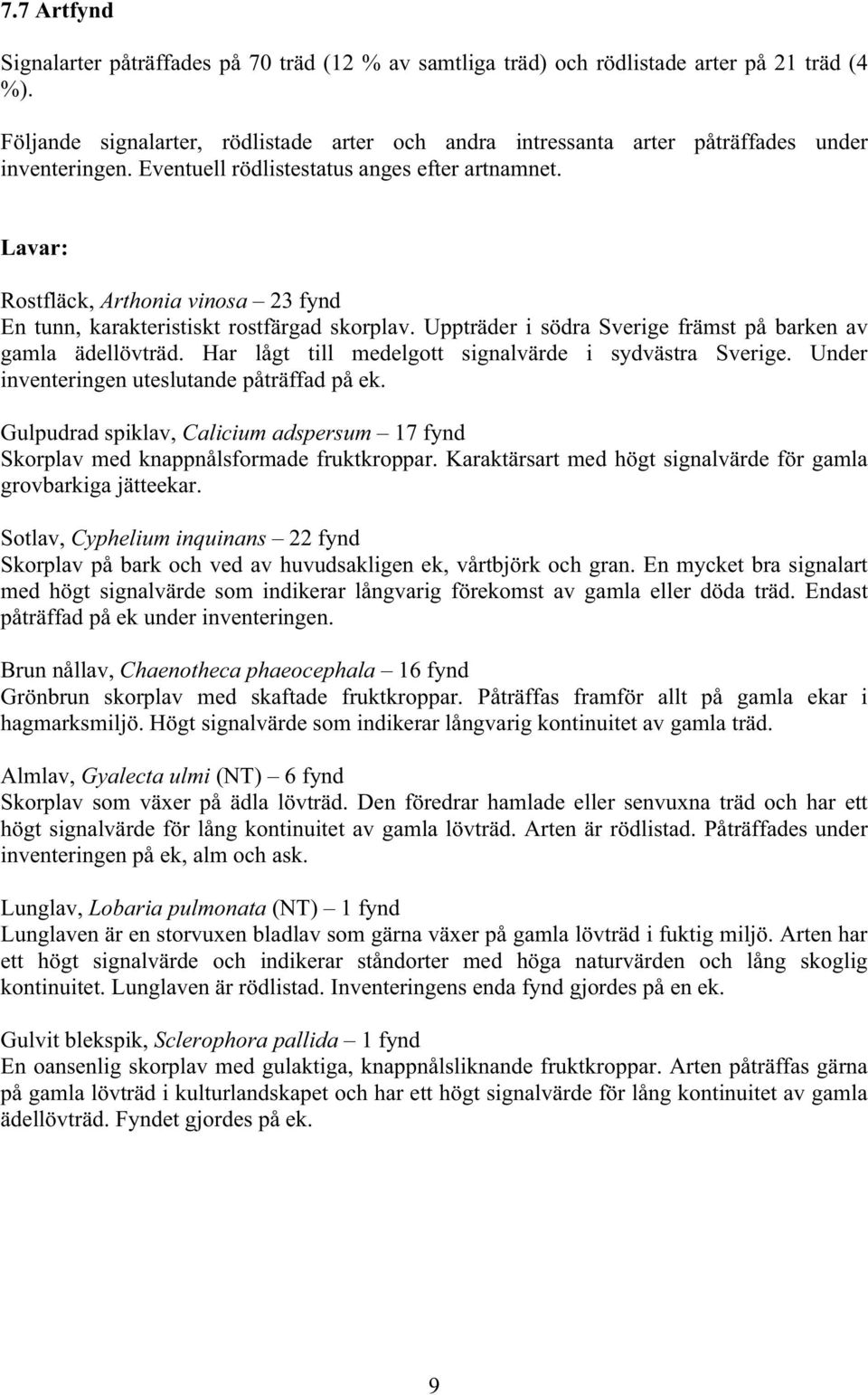 Lavar: Rostfläck, Arthonia vinosa 23 fynd En tunn, karakteristiskt rostfärgad skorplav. Uppträder i södra Sverige främst på barken av gamla ädellövträd.