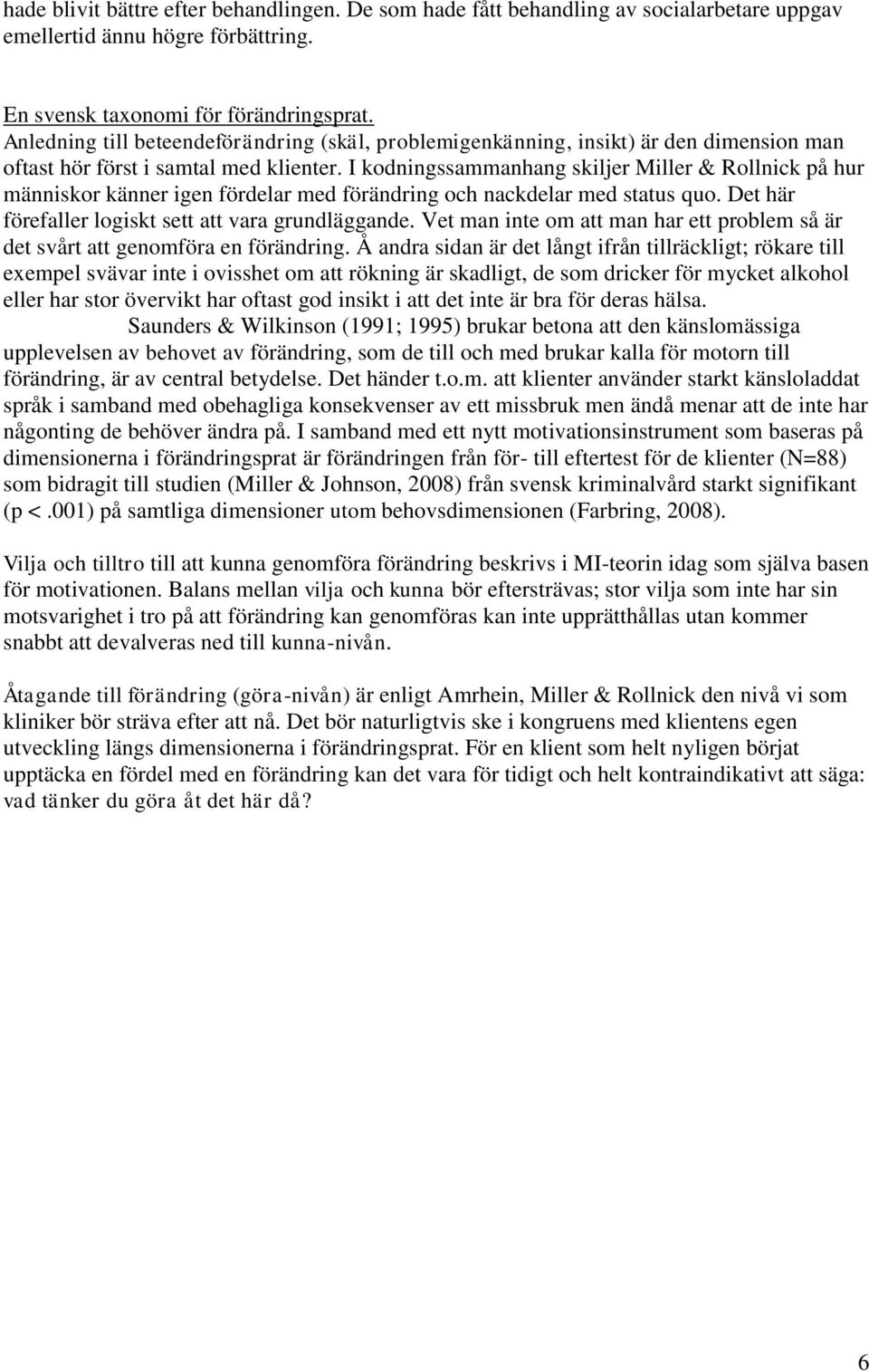 I kodningssammanhang skiljer Miller & Rollnick på hur människor känner igen fördelar med förändring och nackdelar med status quo. Det här förefaller logiskt sett att vara grundläggande.