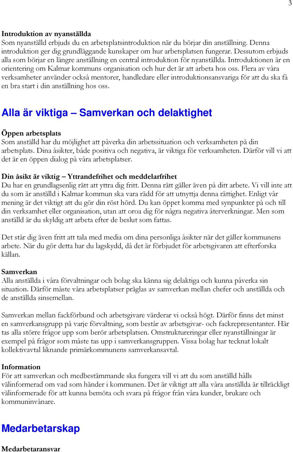 Flera av våra verksamheter använder också mentorer, handledare eller introduktionsansvariga för att du ska få en bra start i din anställning hos oss.
