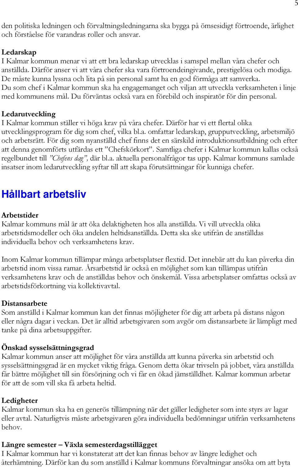 De måste kunna lyssna och lita på sin personal samt ha en god förmåga att samverka. Du som chef i Kalmar kommun ska ha engagemanget och viljan att utveckla verksamheten i linje med kommunens mål.