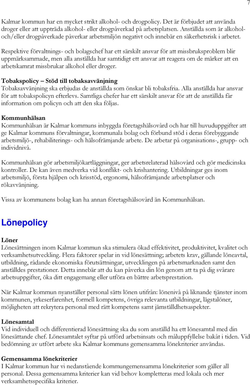 Respektive förvaltnings- och bolagschef har ett särskilt ansvar för att missbruksproblem blir uppmärksammade, men alla anställda har samtidigt ett ansvar att reagera om de märker att en arbetskamrat