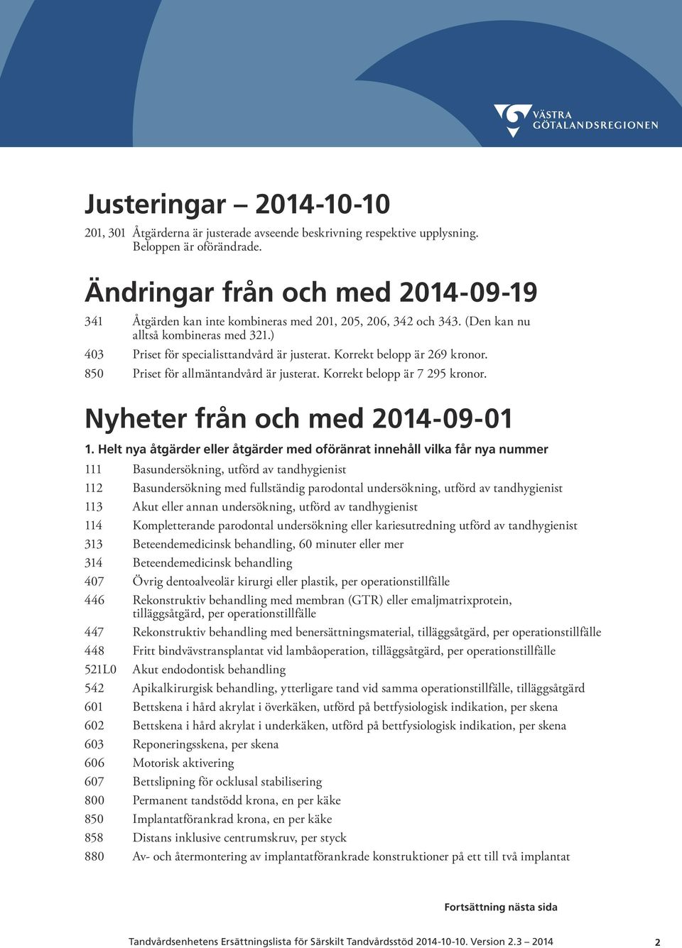 Korrekt belopp är 269 kronor. 850 Priset för allmäntandvård är justerat. Korrekt belopp är 7 295 kronor. Nyheter från och med 2014-09-01 1.