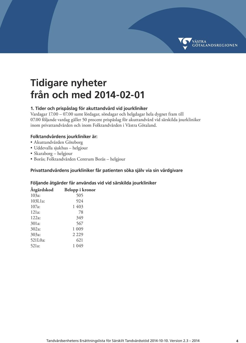 Folktandvårdens jourkliniker är: Akuttandvården Göteborg Uddevalla sjukhus helgjour Skaraborg helgjour Borås; Folktandvården Centrum Borås helgjour Privattandvårdens jourkliniker får