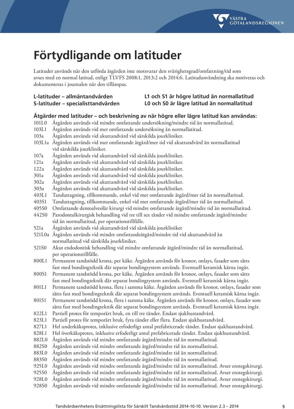 L-latituder allmäntandvården S-latituder specialisttandvården L1 och S1 är högre latitud än normallatitud L0 och S0 är lägre latitud än normallatitud Åtgärder med latituder och beskrivning av när