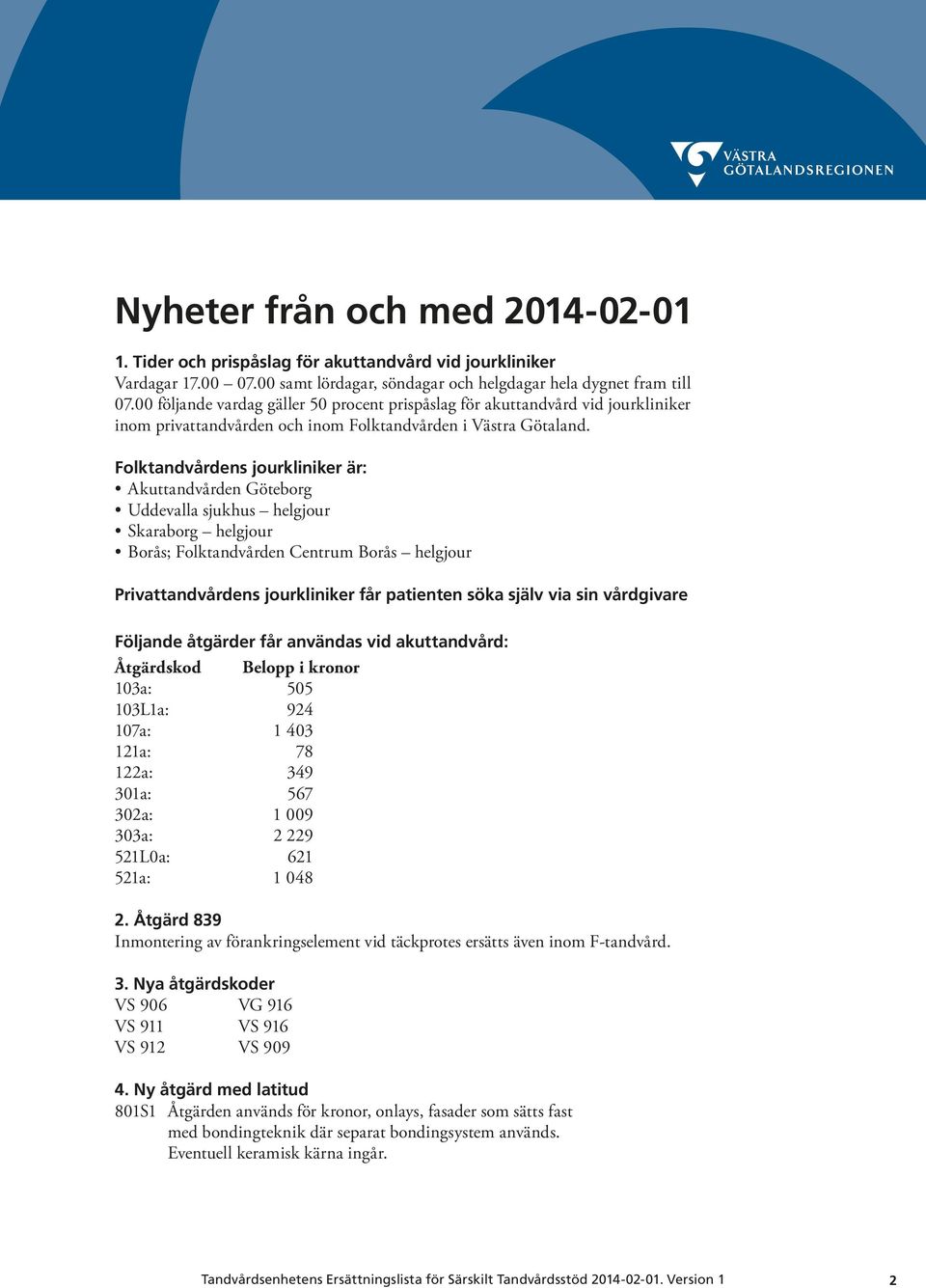 Folktandvårdens jourkliniker är: Akuttandvården Göteborg Uddevalla sjukhus helgjour Skaraborg helgjour Borås; Folktandvården Centrum Borås helgjour Privattandvårdens jourkliniker får patienten söka