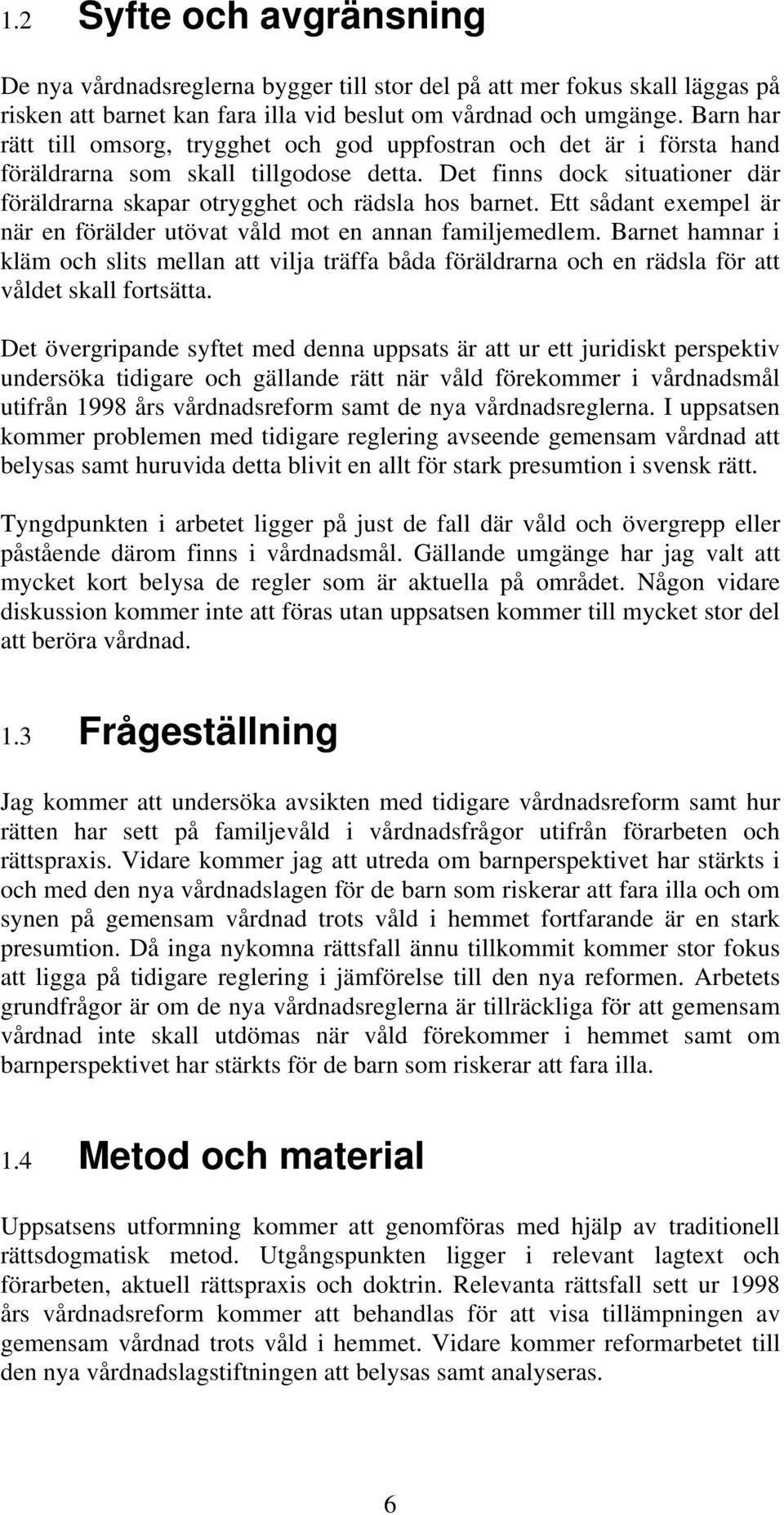 Det finns dock situationer där föräldrarna skapar otrygghet och rädsla hos barnet. Ett sådant exempel är när en förälder utövat våld mot en annan familjemedlem.