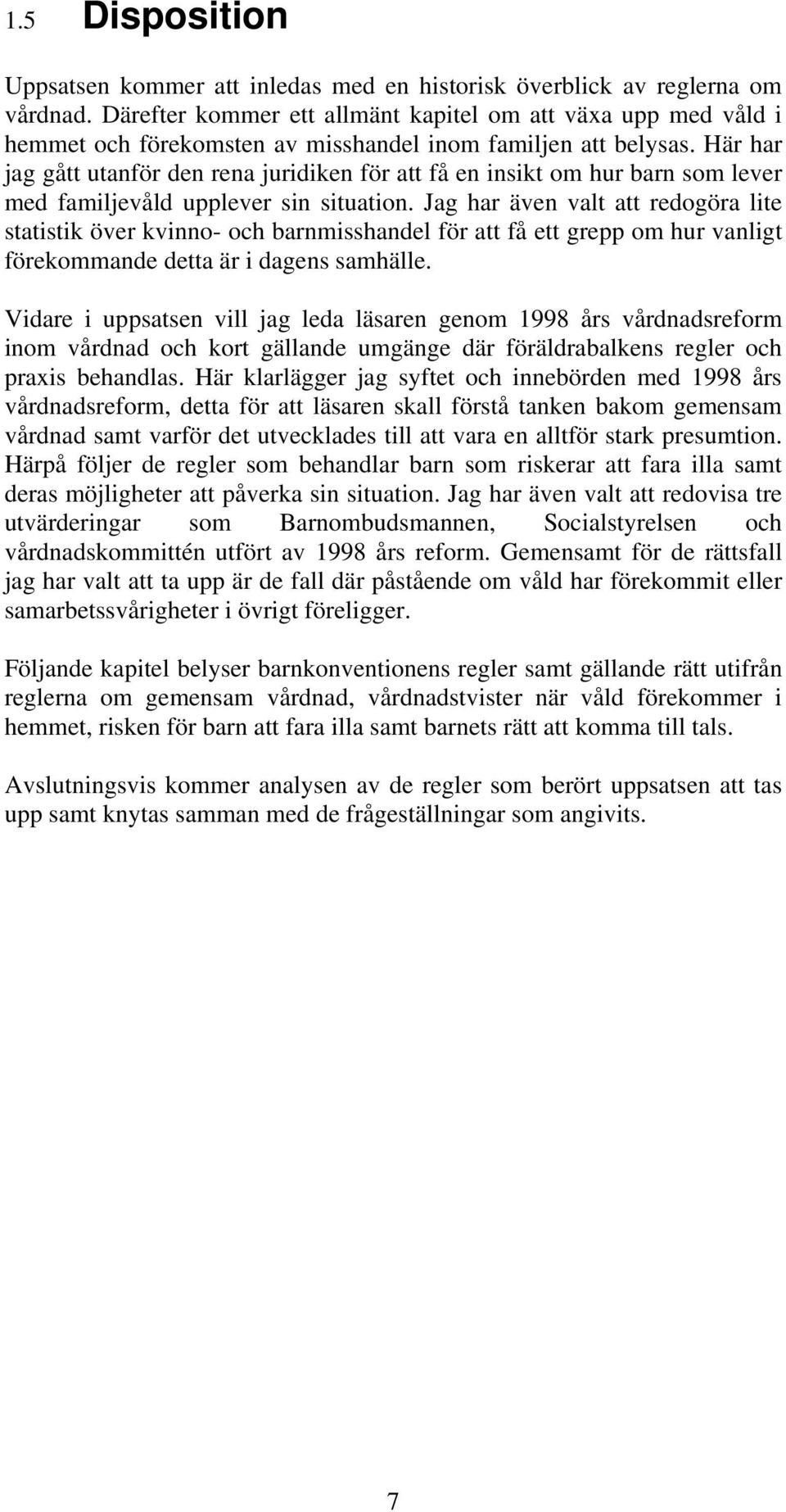 Här har jag gått utanför den rena juridiken för att få en insikt om hur barn som lever med familjevåld upplever sin situation.
