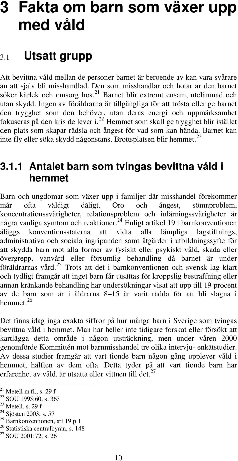 Ingen av föräldrarna är tillgängliga för att trösta eller ge barnet den trygghet som den behöver, utan deras energi och uppmärksamhet fokuseras på den kris de lever i.