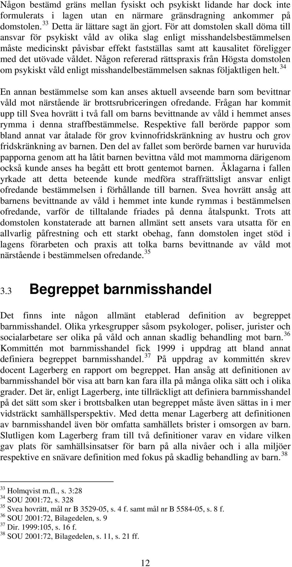 våldet. Någon refererad rättspraxis från Högsta domstolen om psykiskt våld enligt misshandelbestämmelsen saknas följaktligen helt.