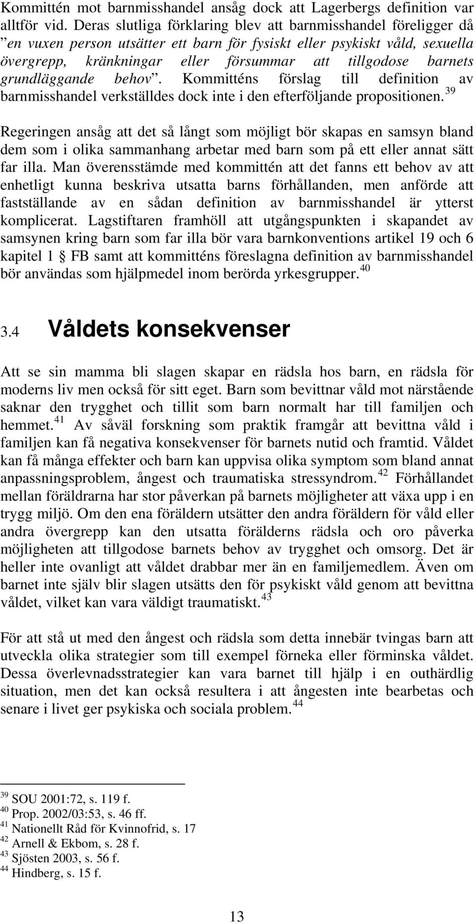 barnets grundläggande behov. Kommitténs förslag till definition av barnmisshandel verkställdes dock inte i den efterföljande propositionen.