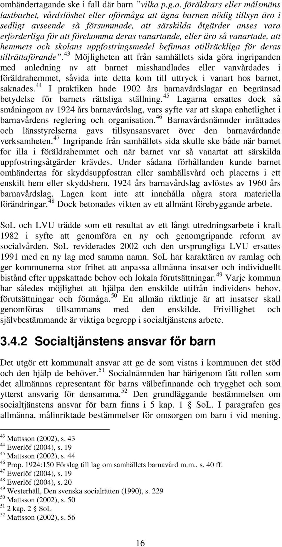 vara erforderliga för att förekomma deras vanartande, eller äro så vanartade, att hemmets och skolans uppfostringsmedel befinnas otillräckliga för deras tillrättaförande.