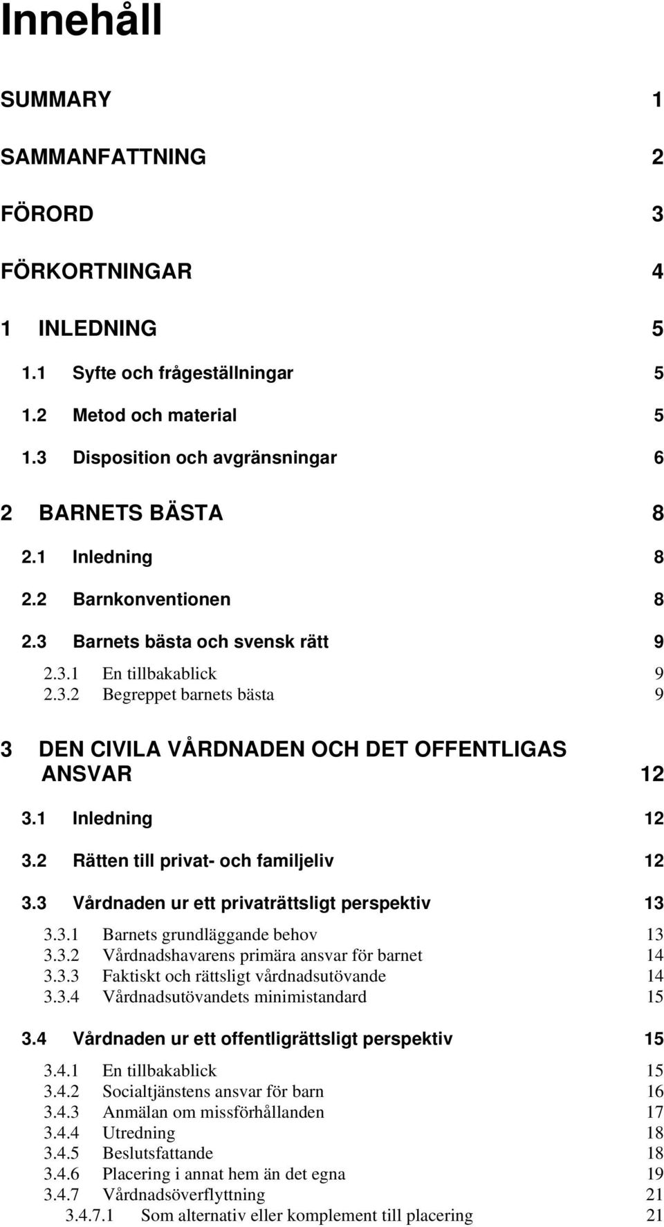 1 Inledning 12 3.2 Rätten till privat- och familjeliv 12 3.3 Vårdnaden ur ett privaträttsligt perspektiv 13 3.3.1 Barnets grundläggande behov 13 3.3.2 Vårdnadshavarens primära ansvar för barnet 14 3.