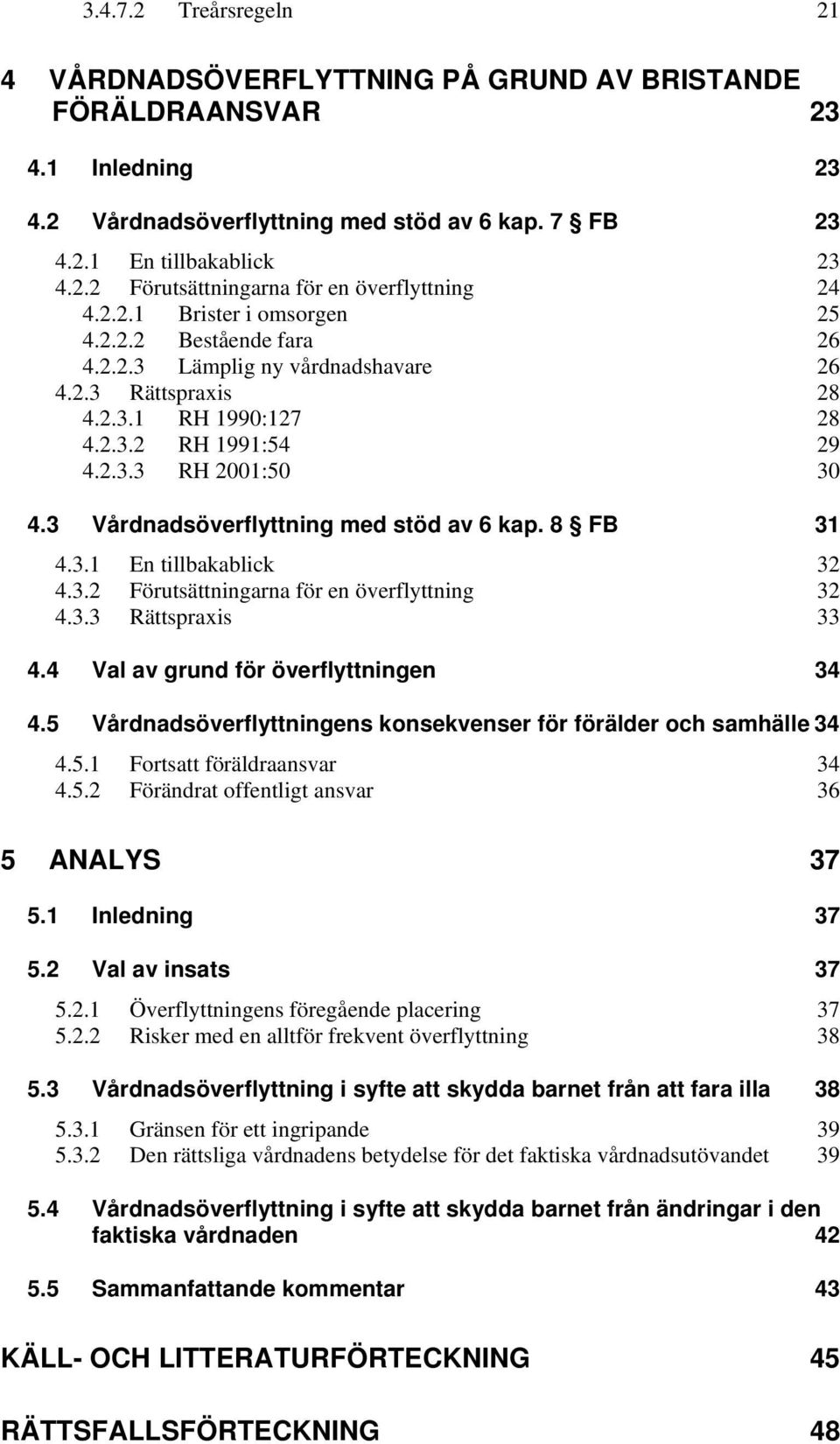 3 Vårdnadsöverflyttning med stöd av 6 kap. 8 FB 31 4.3.1 En tillbakablick 32 4.3.2 Förutsättningarna för en överflyttning 32 4.3.3 Rättspraxis 33 4.4 Val av grund för överflyttningen 34 4.