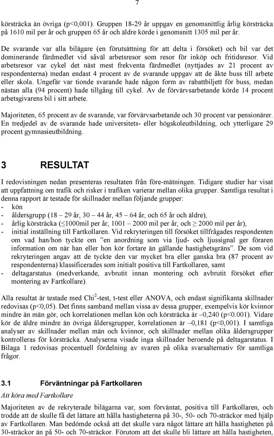 Vid arbetsresor var cykel det näst mest frekventa färdmedlet (nyttjades av 21 procent av respondenterna) medan endast 4 procent av de svarande uppgav att de åkte buss till arbete eller skola.