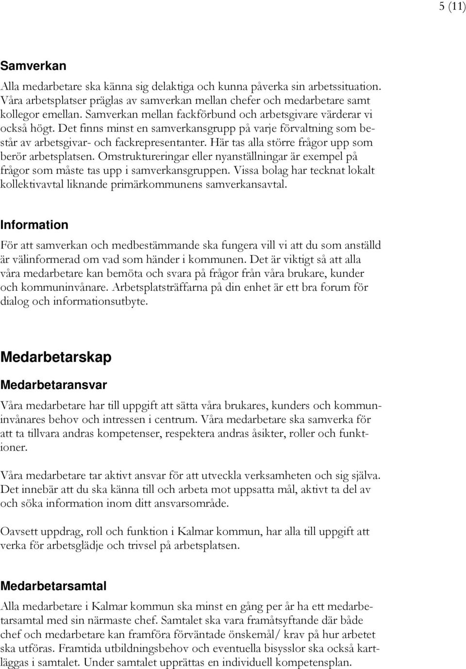 Här tas alla större frågor upp som berör arbetsplatsen. Omstruktureringar eller nyanställningar är exempel på frågor som måste tas upp i samverkansgruppen.
