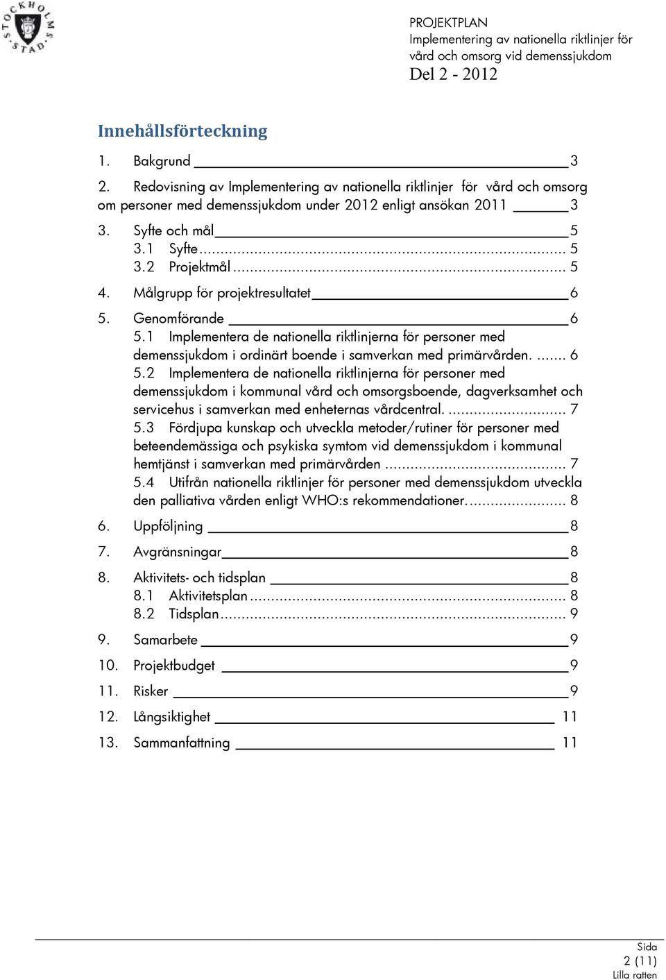 Genomförande 6 5.1 Implementera de nationella riktlinjerna för personer med demenssjukdom i ordinärt boende i samverkan med primärvården.... 6 5.2 Implementera de nationella riktlinjerna för personer med demenssjukdom i kommunal vård och omsorgsboende, dagverksamhet och servicehus i samverkan med enheternas vårdcentral.