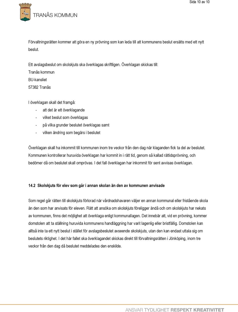 - vilken ändring som begärs i beslutet Överklagan skall ha inkommit till kommunen inom tre veckor från den dag när klaganden fick ta del av beslutet.