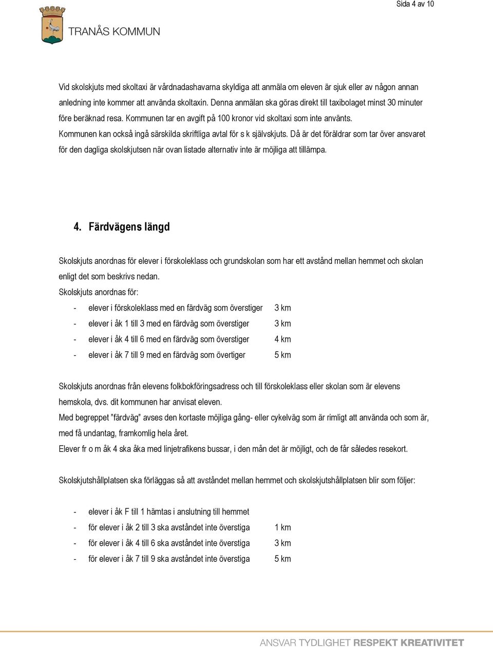 Kommunen kan också ingå särskilda skriftliga avtal för s k självskjuts. Då är det föräldrar som tar över ansvaret för den dagliga skolskjutsen när ovan listade alternativ inte är möjliga att tillämpa.