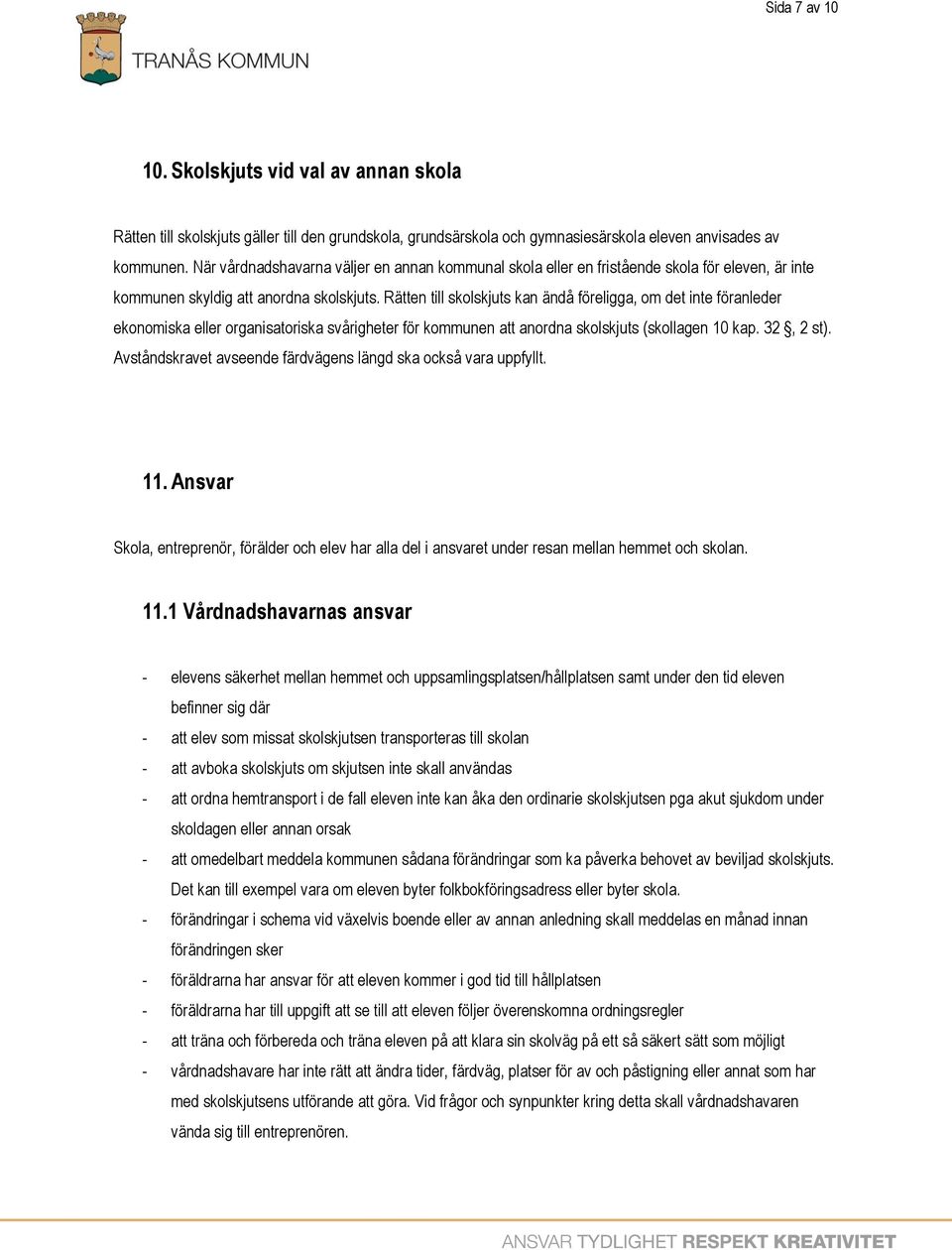 Rätten till skolskjuts kan ändå föreligga, om det inte föranleder ekonomiska eller organisatoriska svårigheter för kommunen att anordna skolskjuts (skollagen 10 kap. 32, 2 st).