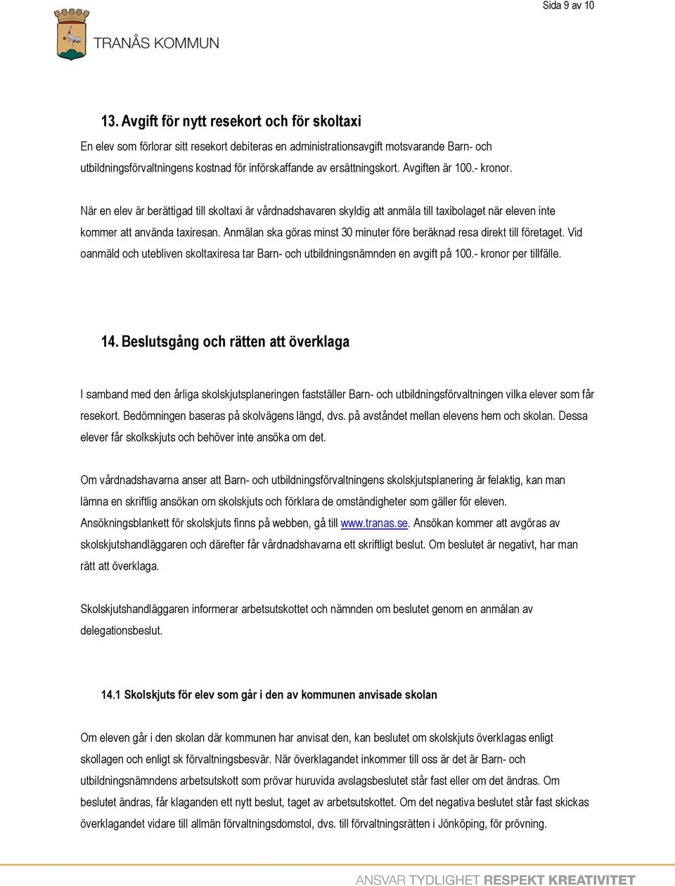 ersättningskort. Avgiften är 100.- kronor. När en elev är berättigad till skoltaxi är vårdnadshavaren skyldig att anmäla till taxibolaget när eleven inte kommer att använda taxiresan.