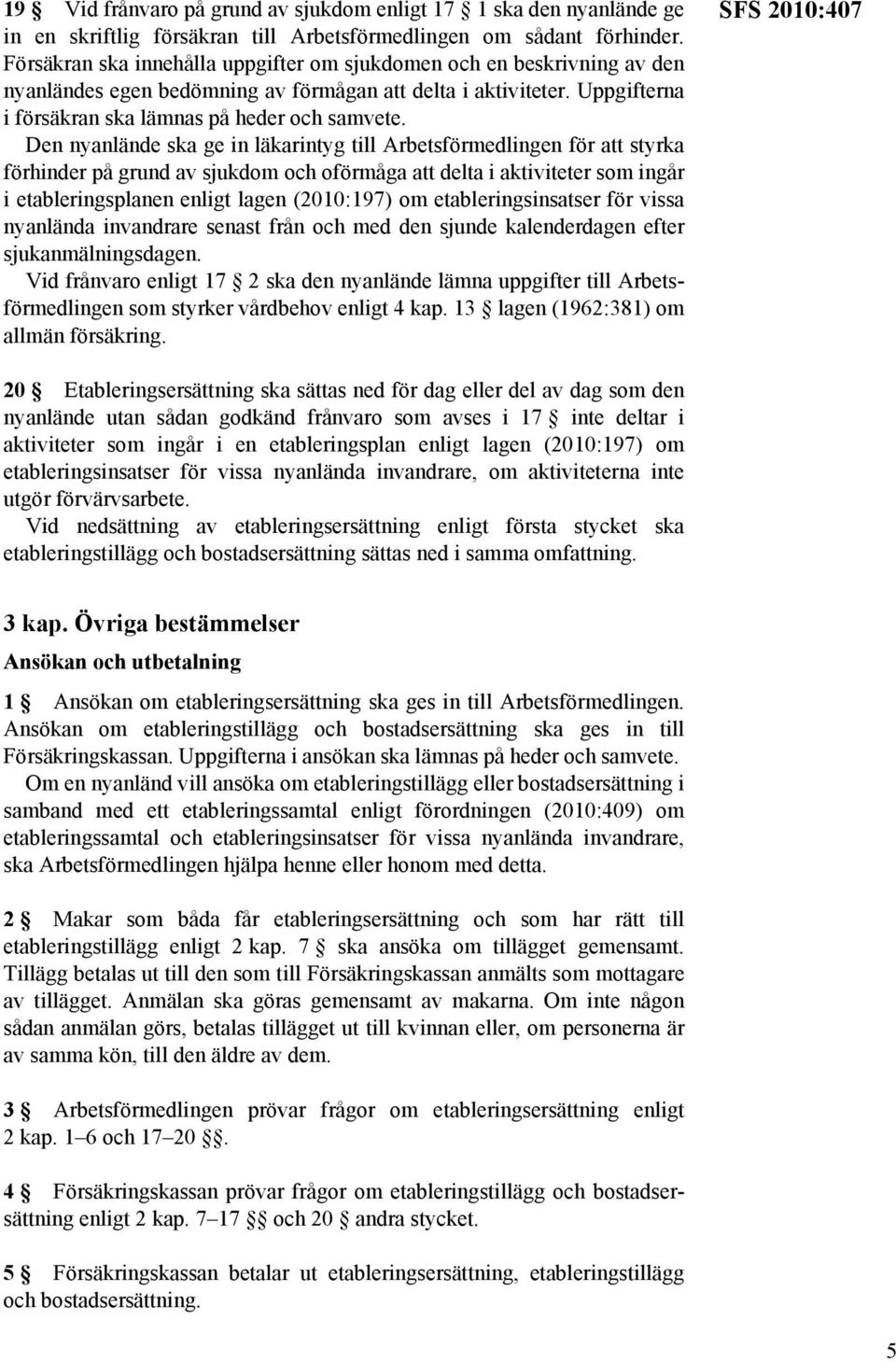 Den nyanlände ska ge in läkarintyg till Arbetsförmedlingen för att styrka förhinder på grund av sjukdom och oförmåga att delta i aktiviteter som ingår i etableringsplanen enligt lagen (2010:197) om