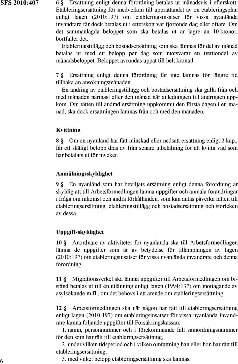 fjortonde dag eller oftare. Om det sammanlagda beloppet som ska betalas ut är lägre än 10 kronor, bortfaller det.