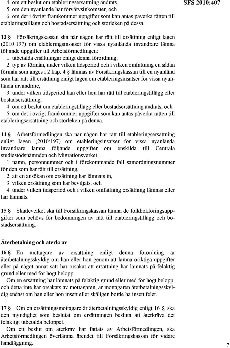 SFS 2010:407 13 Försäkringskassan ska när någon har rätt till ersättning enligt lagen (2010:197) om etableringsinsatser för vissa nyanlända invandrare lämna följande uppgifter till