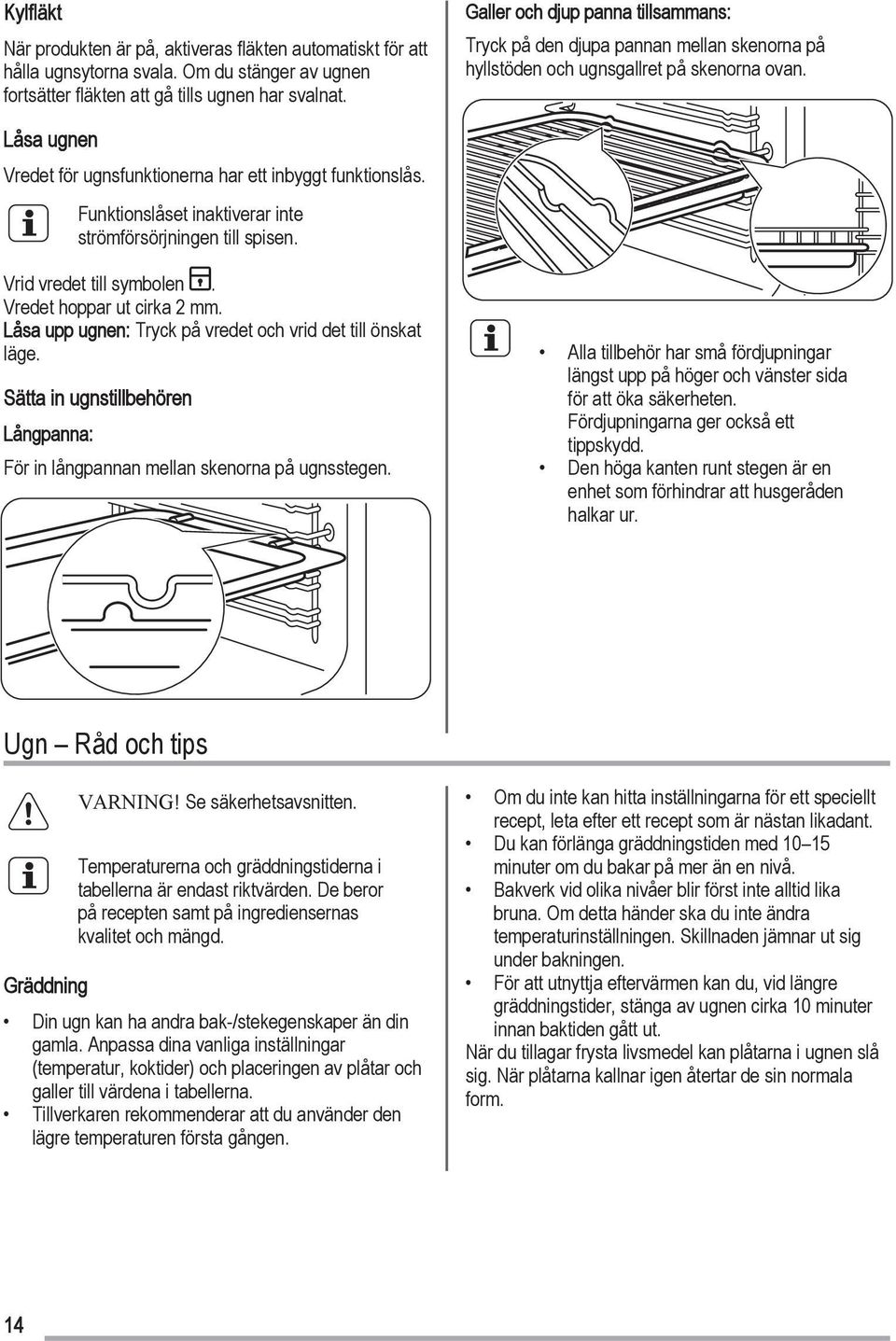 Funktionslåset inaktiverar inte strömförsörjningen till spisen. Vrid vredet till symbolen. Vredet hoppar ut cirka 2 mm. Låsa upp ugnen: Tryck på vredet och vrid det till önskat läge.