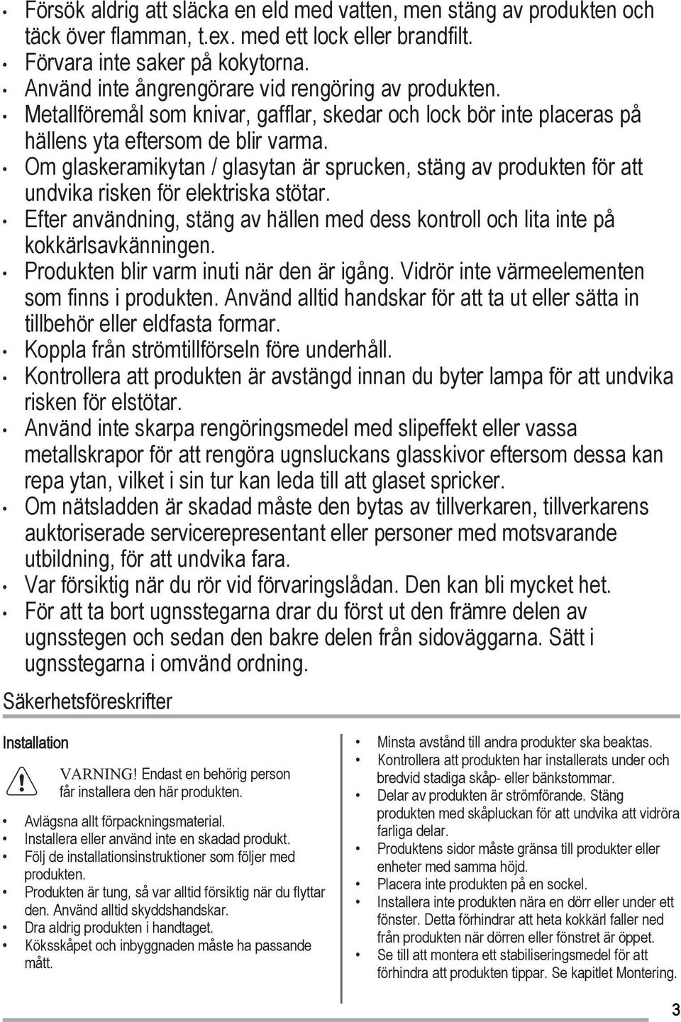 Om glaskeramikytan / glasytan är sprucken, stäng av produkten för att undvika risken för elektriska stötar. Efter användning, stäng av hällen med dess kontroll och lita inte på kokkärlsavkänningen.