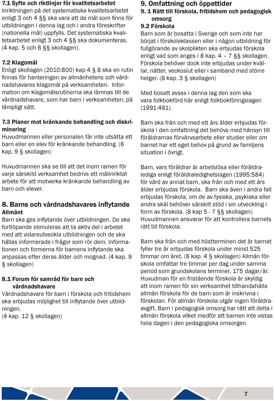 2 Klagomål Enligt skollagen (2010:800) kap 4 8 ska en rutin finnas för hanteringen av allmänhetens och vårdnadshavares klagomål på verksamheten.