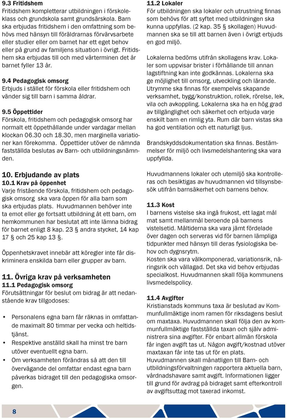 Fritidshem ska erbjudas till och med vårterminen det år barnet fyller 13 år. 9.4 Pedagogisk omsorg Erbjuds i stället för förskola eller fritidshem och vänder sig till barn i samma åldrar. 9.5 Öppettider Förskola, fritidshem och pedagogisk omsorg har normalt ett öppethållande under vardagar mellan klockan 06.