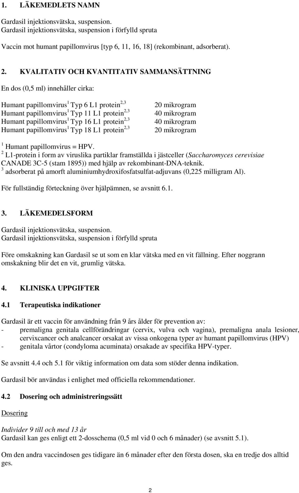 protein 2,3 Humant papillomvirus 1 Typ 18 L1 protein 2,3 20 mikrogram 40 mikrogram 40 mikrogram 20 mikrogram 1 Humant papillomvirus = HPV.
