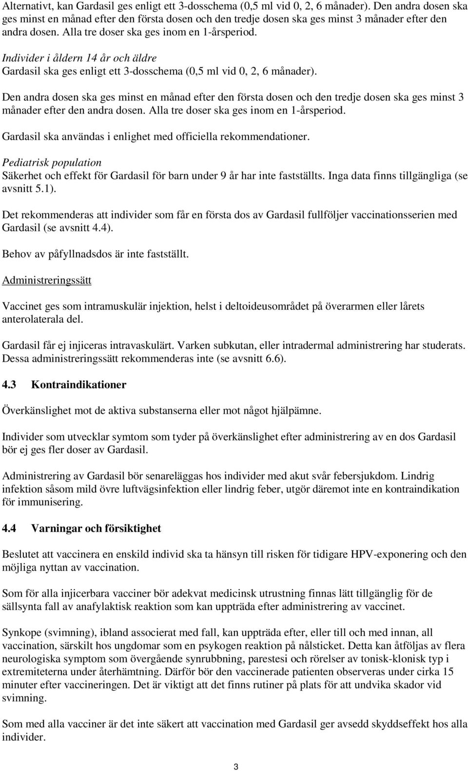 Individer i åldern 14 år och äldre Gardasil ska ges enligt ett 3-dosschema (0,5 ml vid 0, 2, 6 månader).  Gardasil ska användas i enlighet med officiella rekommendationer.