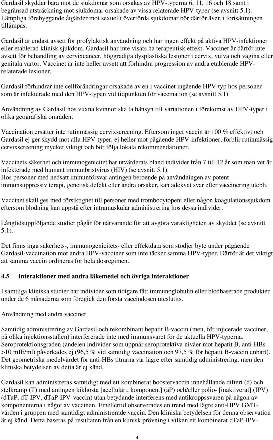 Gardasil är endast avsett för profylaktisk användning och har ingen effekt på aktiva HPV-infektioner eller etablerad klinisk sjukdom. Gardasil har inte visats ha terapeutisk effekt.