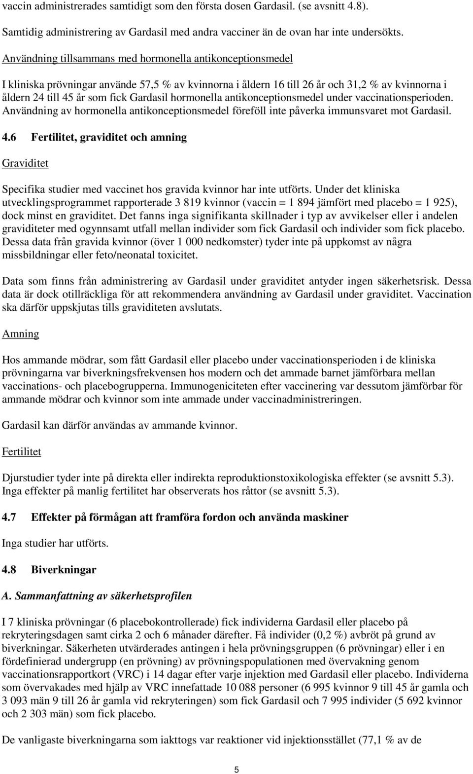 hormonella antikonceptionsmedel under vaccinationsperioden. Användning av hormonella antikonceptionsmedel föreföll inte påverka immunsvaret mot Gardasil. 4.