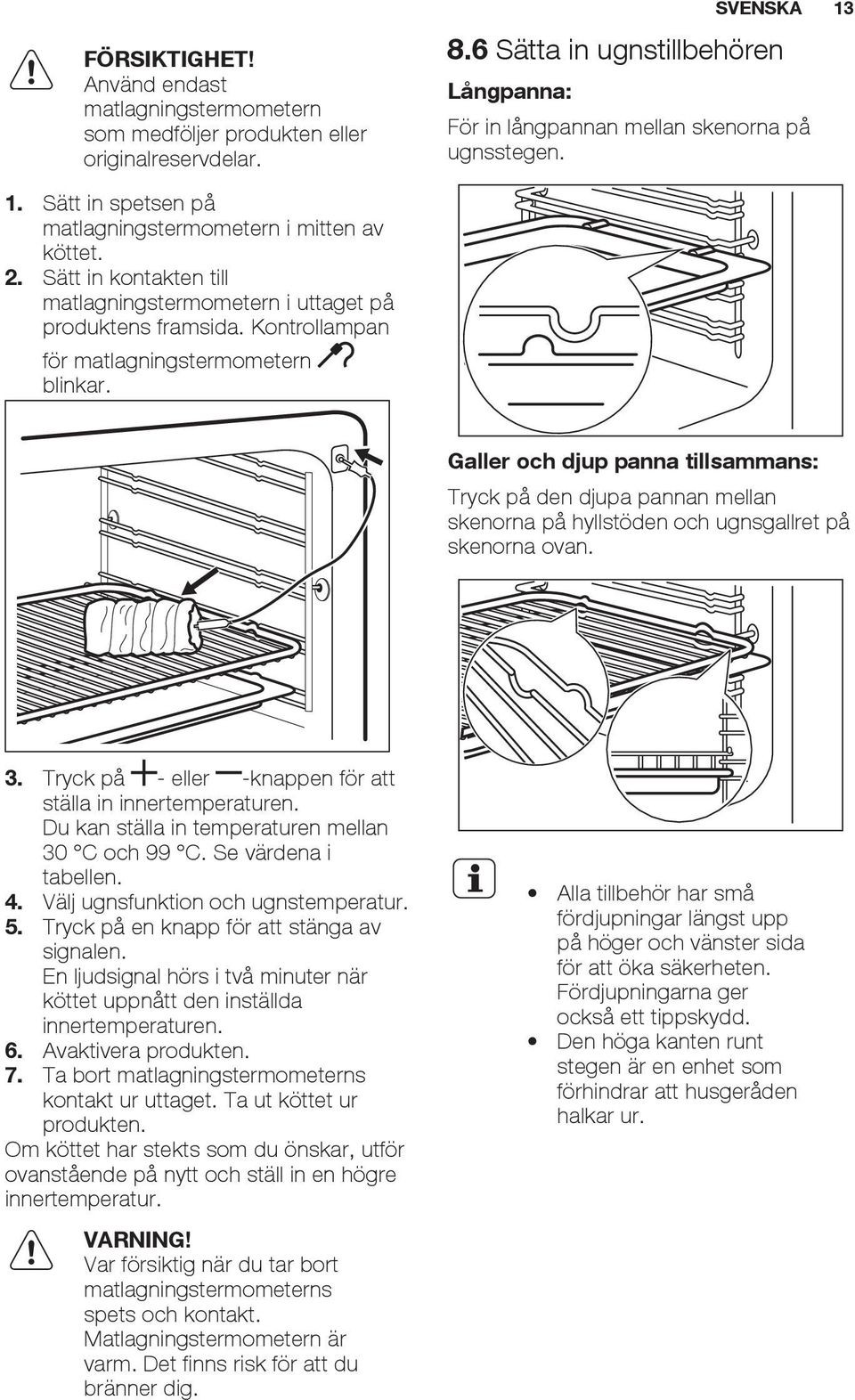 Sätt in kontakten till matlagningstermometern i uttaget på produktens framsida. Kontrollampan för matlagningstermometern blinkar.